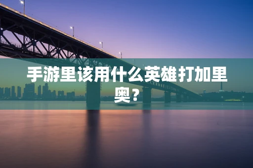 手游里该用什么英雄打加里奥？