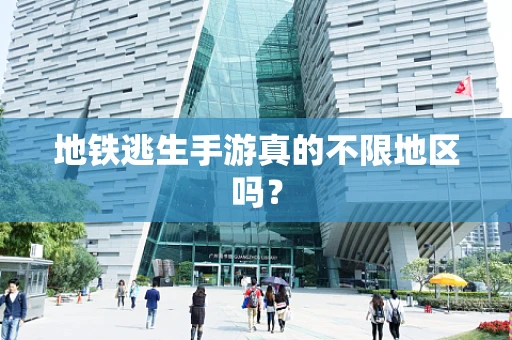 地铁逃生手游真的不限地区吗？