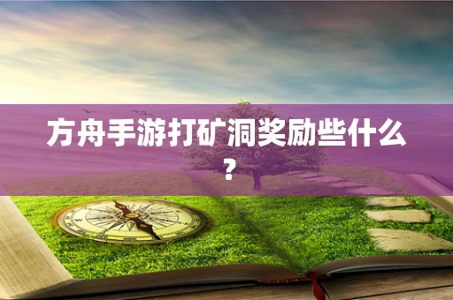 方舟手游打矿洞奖励些什么？