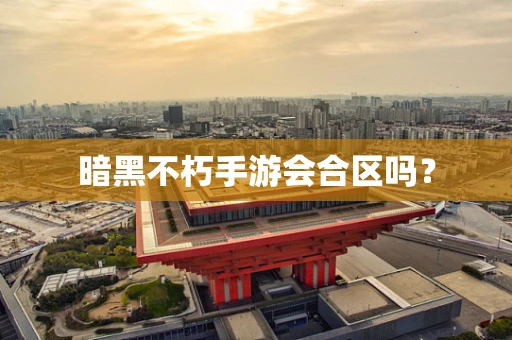 暗黑不朽手游会合区吗？