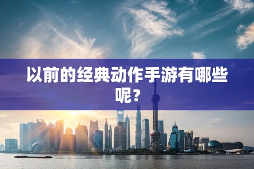 以前的经典动作手游有哪些呢？