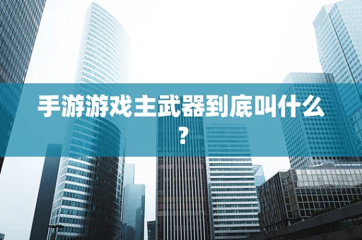 手游游戏主武器到底叫什么？