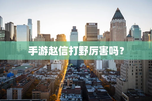 手游赵信打野厉害吗？