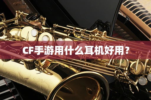CF手游用什么耳机好用？