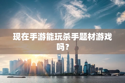 现在手游能玩杀手题材游戏吗？