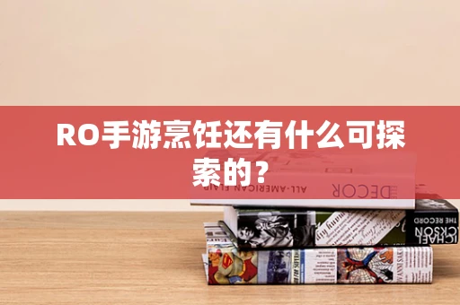 RO手游烹饪还有什么可探索的？