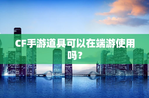 CF手游道具可以在端游使用吗？