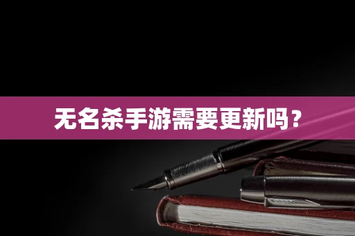 无名杀手游需要更新吗？
