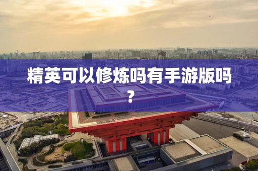 精英可以修炼吗有手游版吗？