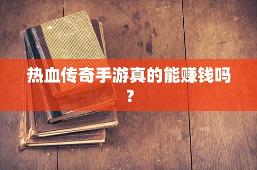 热血传奇手游真的能赚钱吗？