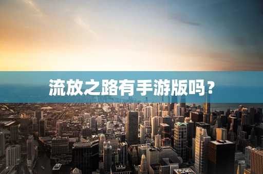 流放之路有手游版吗？