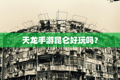 天龙手游昆仑好玩吗？