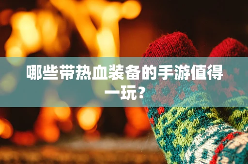 哪些带热血装备的手游值得一玩？