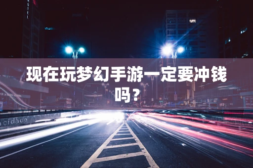 现在玩梦幻手游一定要冲钱吗？