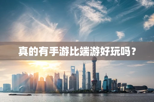 真的有手游比端游好玩吗？
