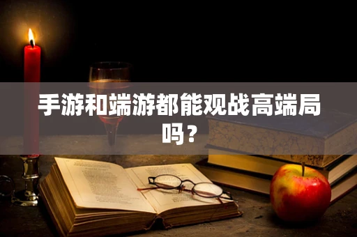 手游和端游都能观战高端局吗？