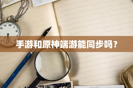 手游和原神端游能同步吗？