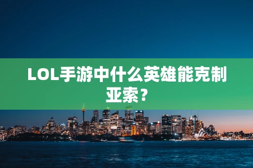 LOL手游中什么英雄能克制亚索？
