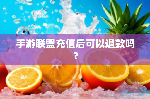 手游联盟充值后可以退款吗？