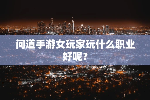 问道手游女玩家玩什么职业好呢？