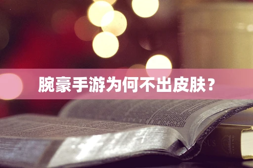 腕豪手游为何不出皮肤？