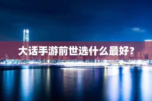 大话手游前世选什么最好？