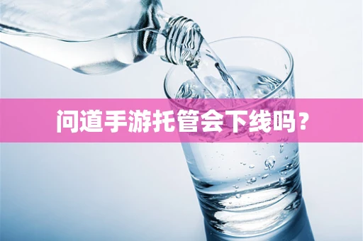 问道手游托管会下线吗？