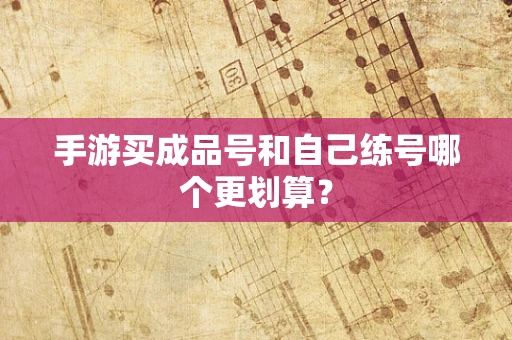 手游买成品号和自己练号哪个更划算？