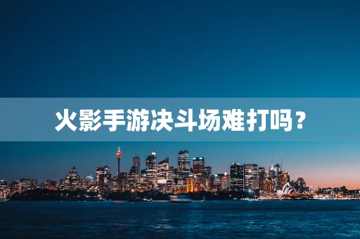 火影手游决斗场难打吗？