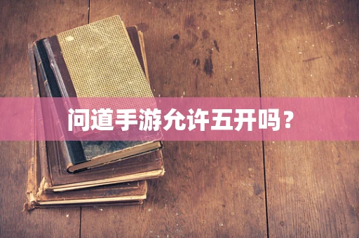 问道手游允许五开吗？