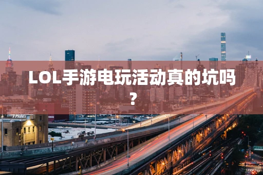 LOL手游电玩活动真的坑吗？