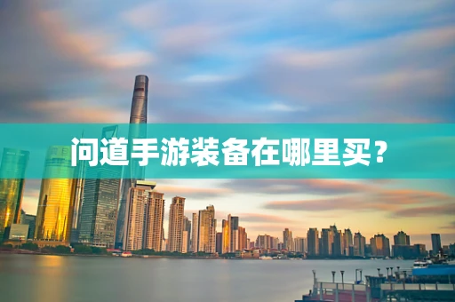 问道手游装备在哪里买？