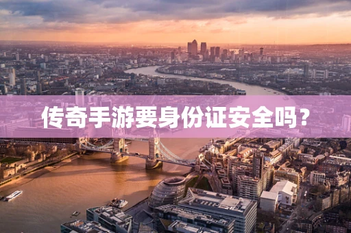 传奇手游要身份证安全吗？
