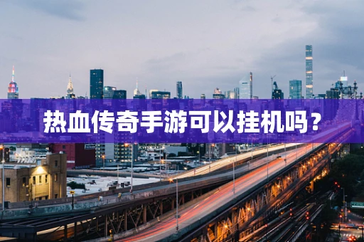 热血传奇手游可以挂机吗？