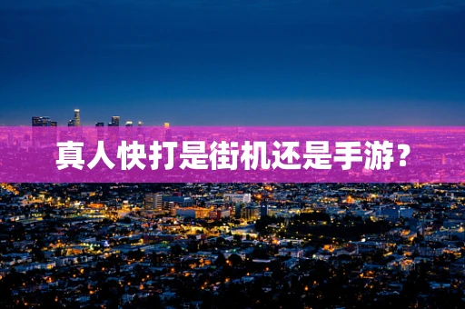 真人快打是街机还是手游？