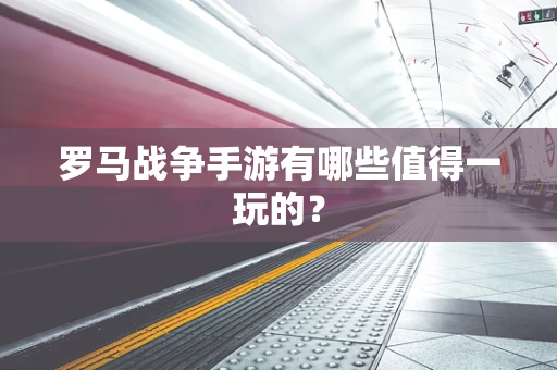 罗马战争手游有哪些值得一玩的？