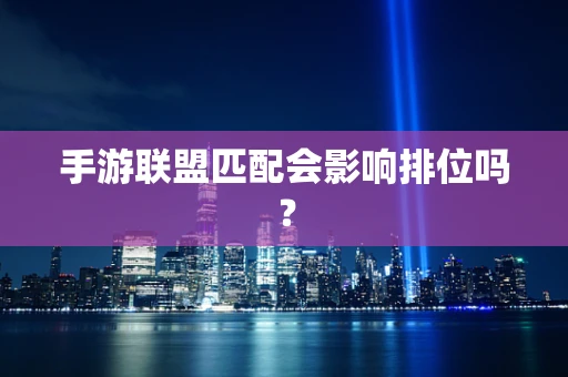 手游联盟匹配会影响排位吗？