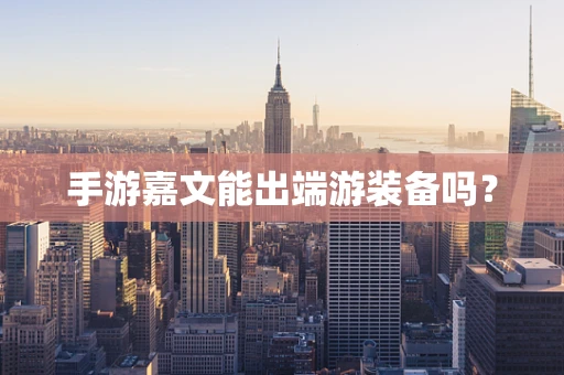 手游嘉文能出端游装备吗？