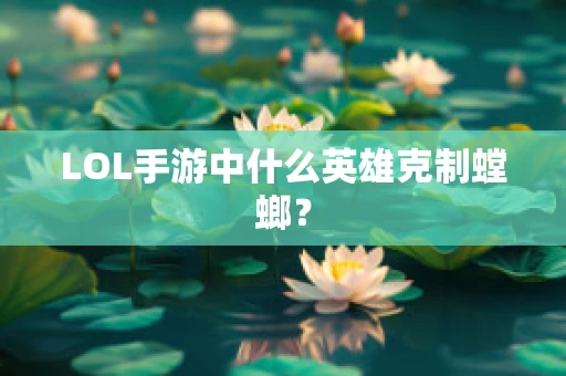 LOL手游中什么英雄克制螳螂？