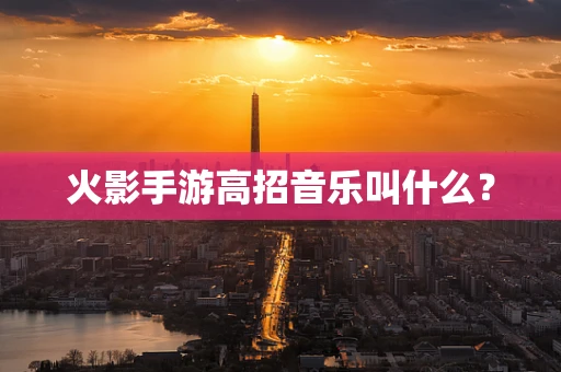 火影手游高招音乐叫什么？