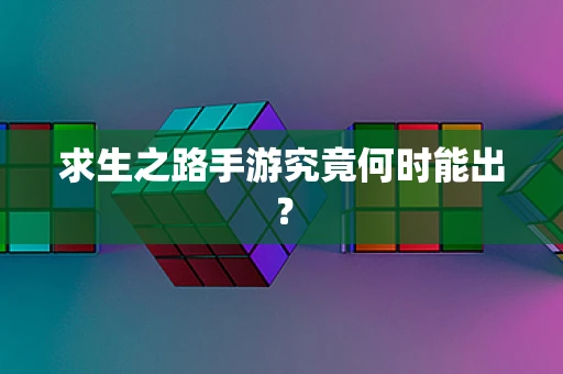 求生之路手游究竟何时能出？