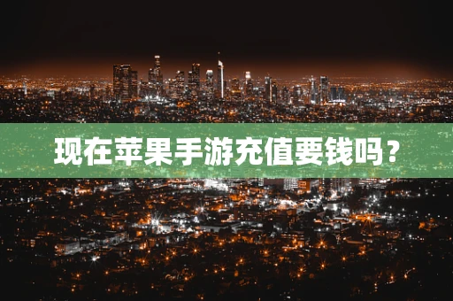 现在苹果手游充值要钱吗？