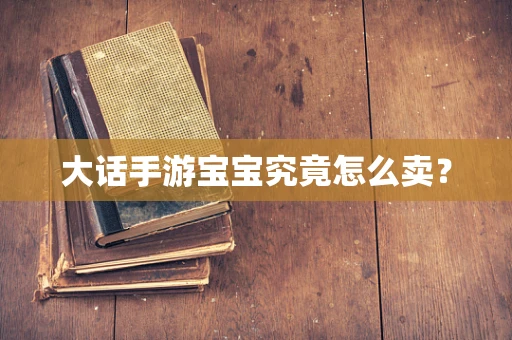 大话手游宝宝究竟怎么卖？