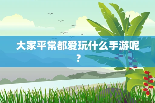 大家平常都爱玩什么手游呢？