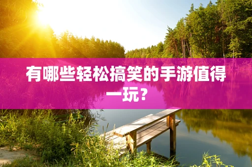 有哪些轻松搞笑的手游值得一玩？