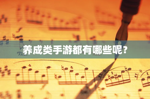 养成类手游都有哪些呢？