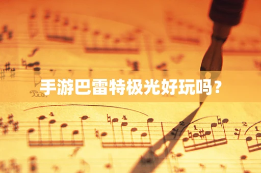 手游巴雷特极光好玩吗？