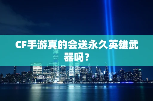 CF手游真的会送永久英雄武器吗？