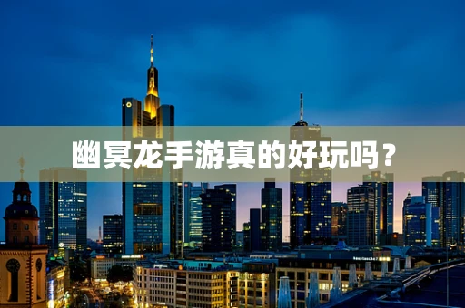 幽冥龙手游真的好玩吗？