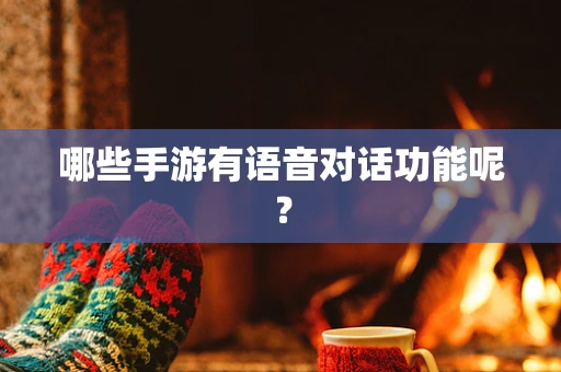 哪些手游有语音对话功能呢？